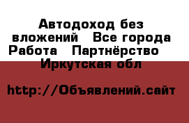 Автодоход без вложений - Все города Работа » Партнёрство   . Иркутская обл.